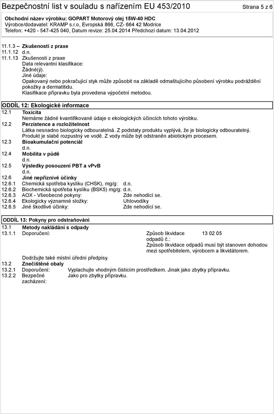 Klasifikace přípravku byla provedena výpočetní metodou. ODDÍL 12: Ekologické informace 12.1 Toxicita Nemáme žádné kvantifikované údaje o ekologických účincích tohoto výrobku. 12.2 Perzistence a rozložitelnost Látka nesnadno biologicky odbouratelná.