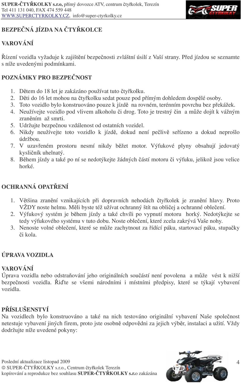 Toto vozidlo bylo konstruováno pouze k jízd na rovném, terénním povrchu bez pekážek. 4. Neužívejte vozidlo pod vlivem alkoholu i drog. Toto je trestný in a mže dojít k vážným zranním až smrti. 5.