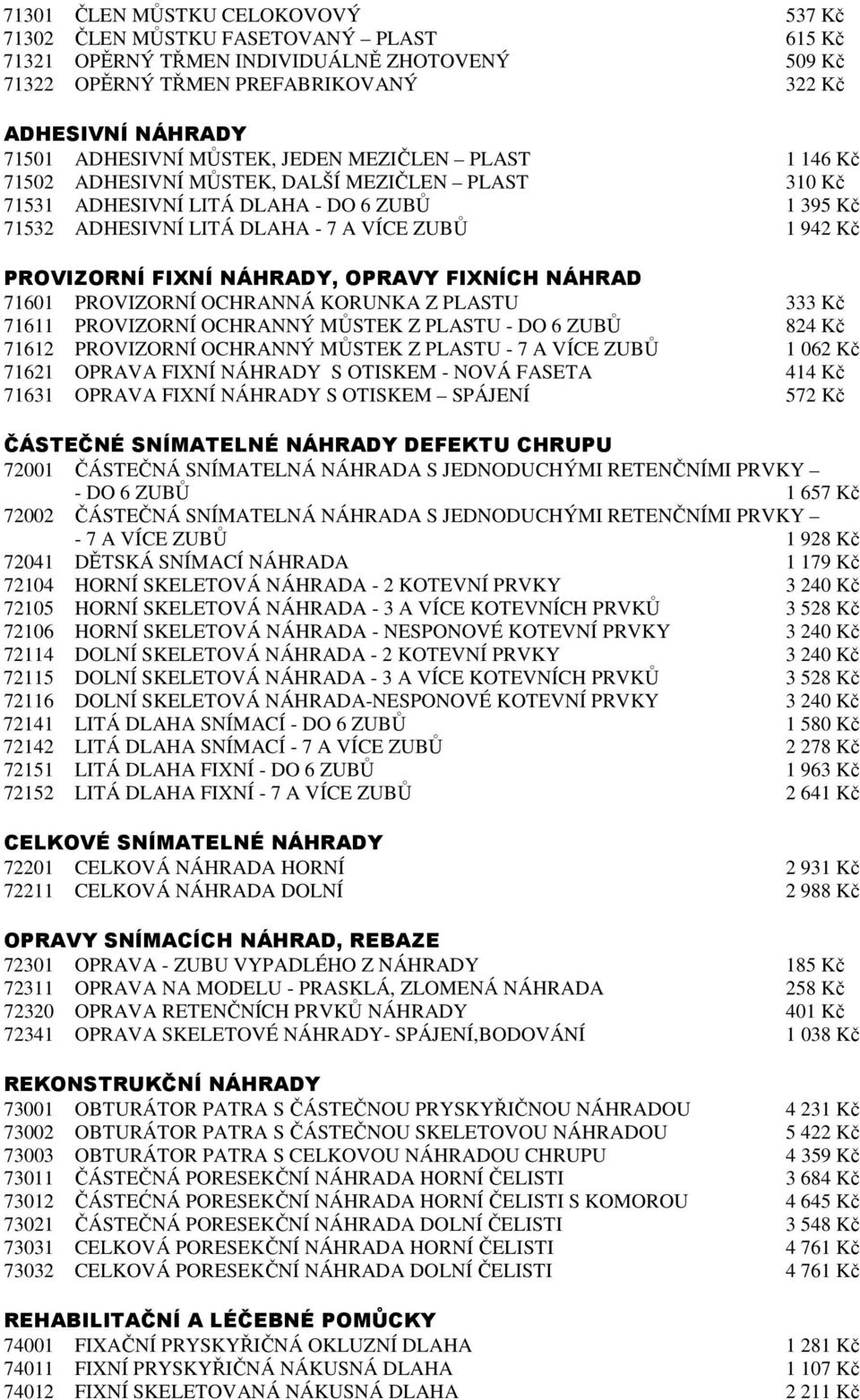 PROVIZORNÍ FIXNÍ NÁHRADY, OPRAVY FIXNÍCH NÁHRAD 71601 PROVIZORNÍ OCHRANNÁ KORUNKA Z PLASTU 333 Kč 71611 PROVIZORNÍ OCHRANNÝ MŮSTEK Z PLASTU - DO 6 ZUBŮ 824 Kč 71612 PROVIZORNÍ OCHRANNÝ MŮSTEK Z