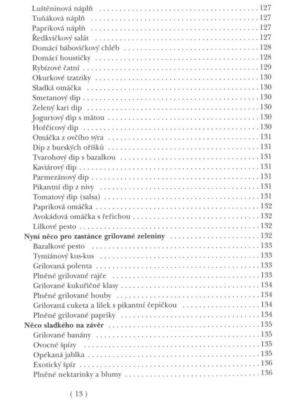 ..131 Dip z burských o ř í š k ů...131 Tvarohový dip s bazalkou...131 Kaviárový d i p...131 Parm ezánový d i p... 131 P ikantní dip z nivy... 131 Tom atový d ip ( s a ls a )...131 Papriková o m á č k a.