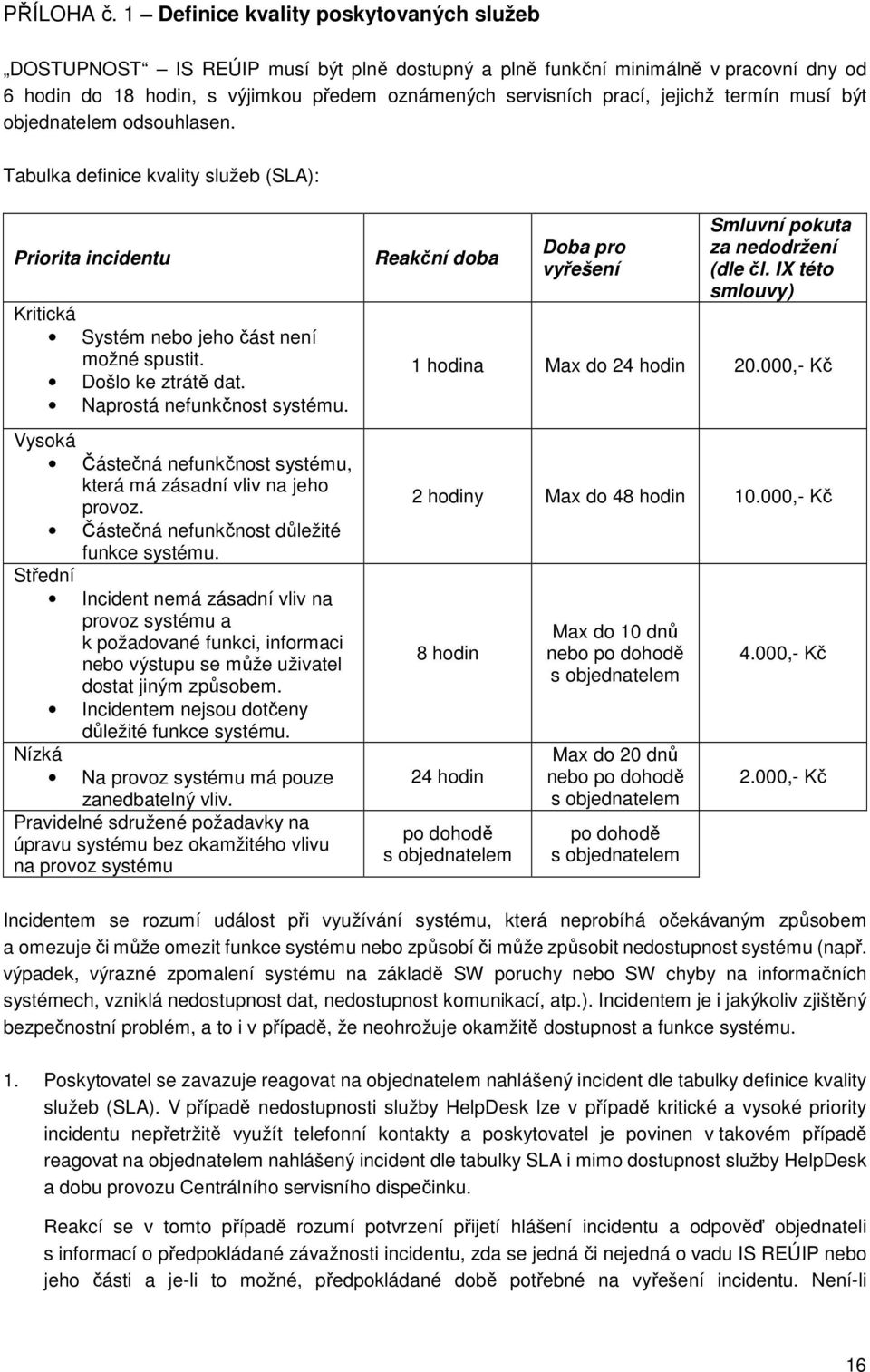 jejichž termín musí být objednatelem odsouhlasen. Tabulka definice kvality služeb (SLA): Priorita incidentu Kritická Systém nebo jeho část není možné spustit. Došlo ke ztrátě dat.