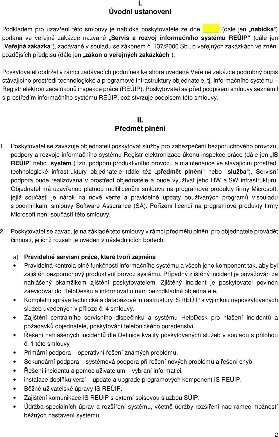 Poskytovatel obdržel v rámci zadávacích podmínek ke shora uvedené Veřejné zakázce podrobný popis stávajícího prostředí technologické a programové infrastruktury objednatele, tj.