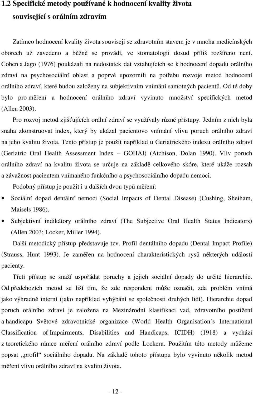 Cohen a Jago (1976) poukázali na nedostatek dat vztahujících se k hodnocení dopadu orálního zdraví na psychosociální oblast a poprvé upozornili na potřebu rozvoje metod hodnocení orálního zdraví,