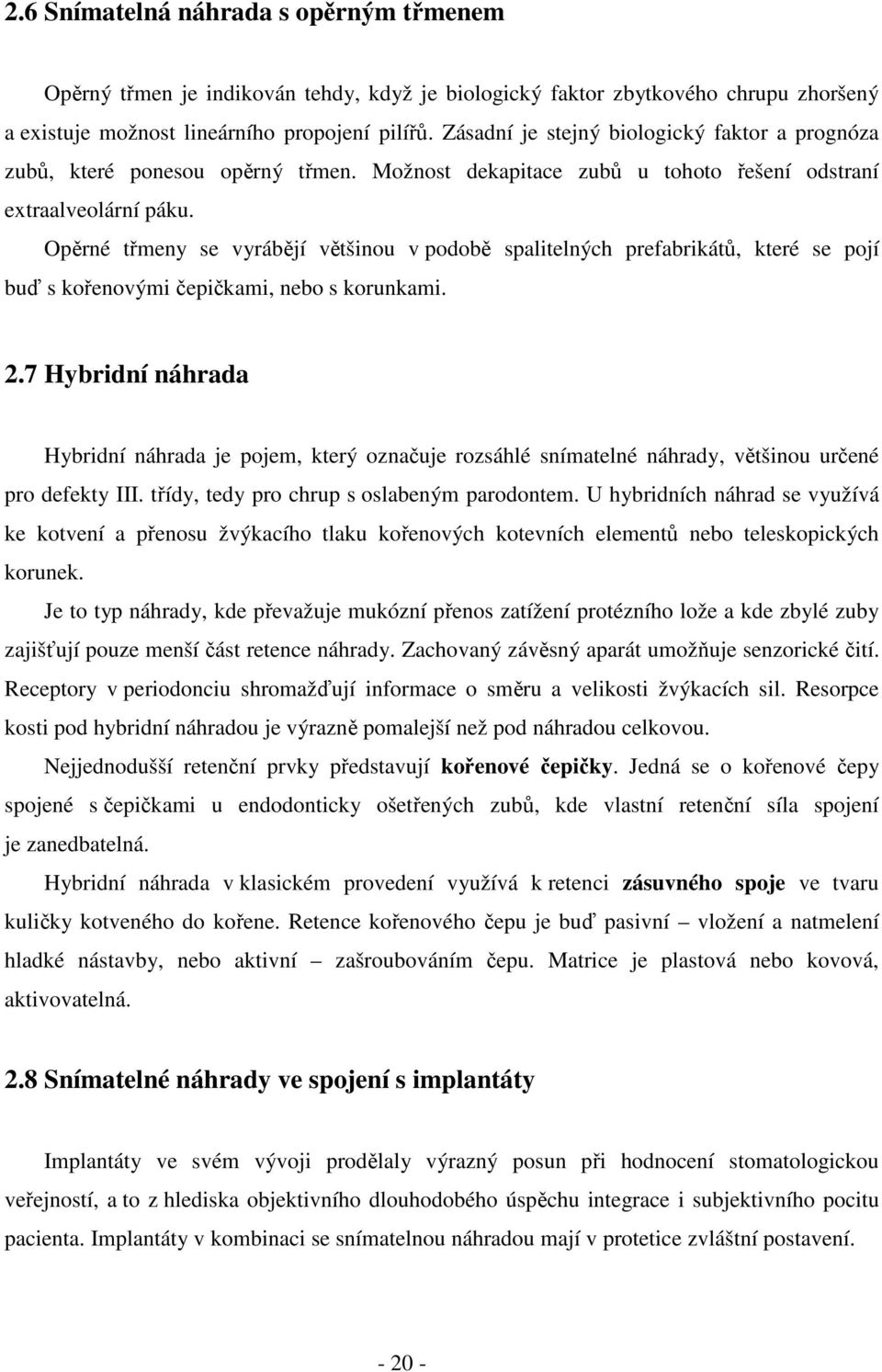 Opěrné třmeny se vyrábějí většinou v podobě spalitelných prefabrikátů, které se pojí buď s kořenovými čepičkami, nebo s korunkami. 2.