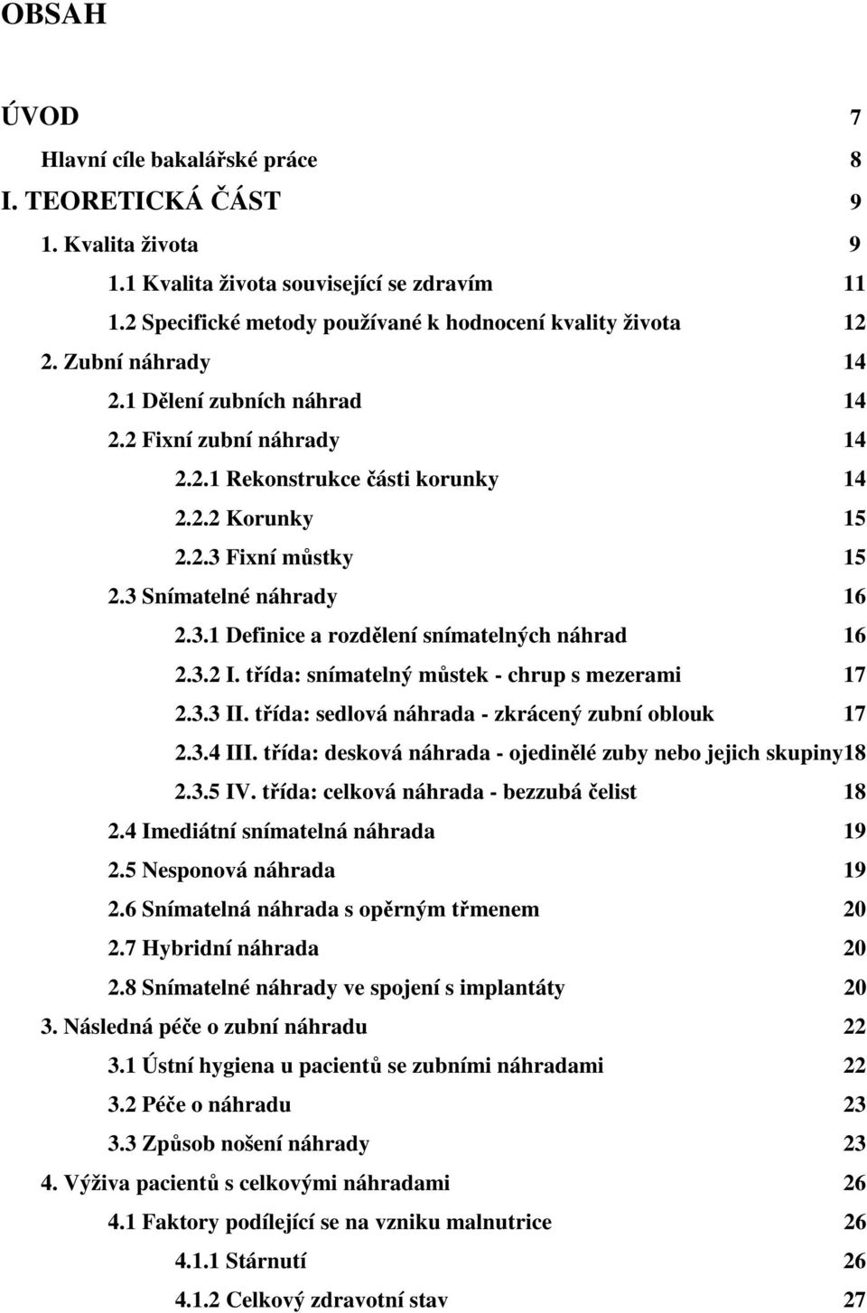 3.2 I. třída: snímatelný můstek - chrup s mezerami 17 2.3.3 II. třída: sedlová náhrada - zkrácený zubní oblouk 17 2.3.4 III. třída: desková náhrada - ojedinělé zuby nebo jejich skupiny 18 2.3.5 IV.