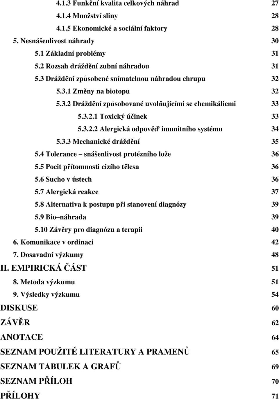 3.3 Mechanické dráždění 35 5.4 Tolerance snášenlivost protézního lože 36 5.5 Pocit přítomnosti cizího tělesa 36 5.6 Sucho v ústech 36 5.7 Alergická reakce 37 5.