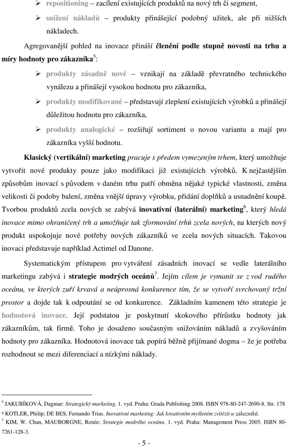 vysokou hodnotu pro zákazníka, produkty modifikované představují zlepšení existujících výrobků a přinášejí důležitou hodnotu pro zákazníka, produkty analogické rozšiřují sortiment o novou variantu a