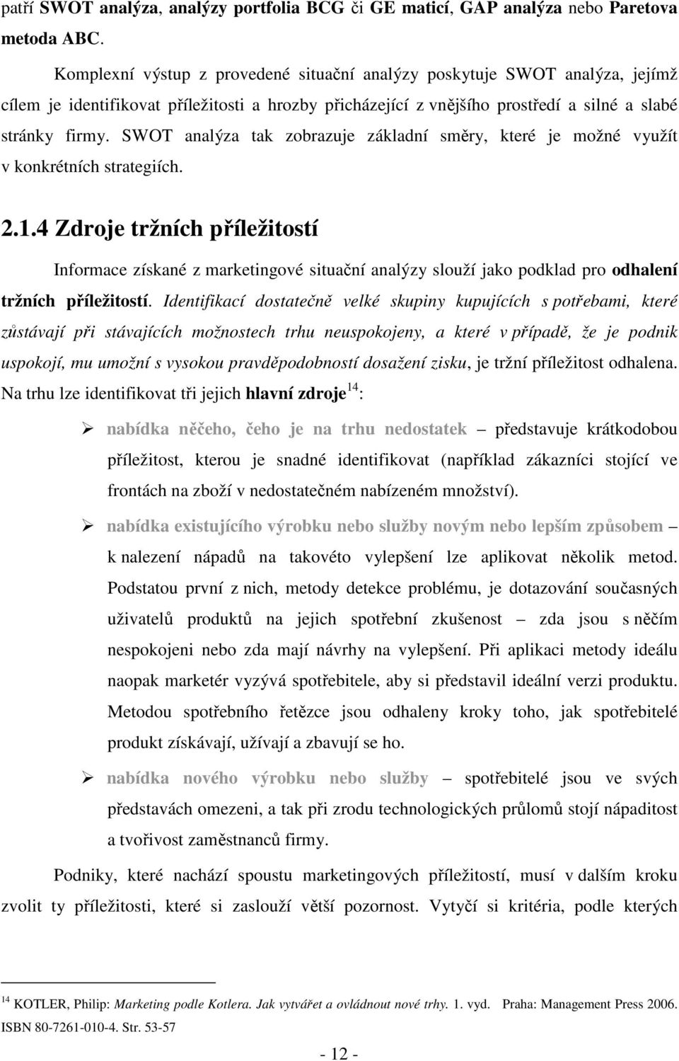 SWOT analýza tak zobrazuje základní směry, které je možné využít v konkrétních strategiích. 2.1.