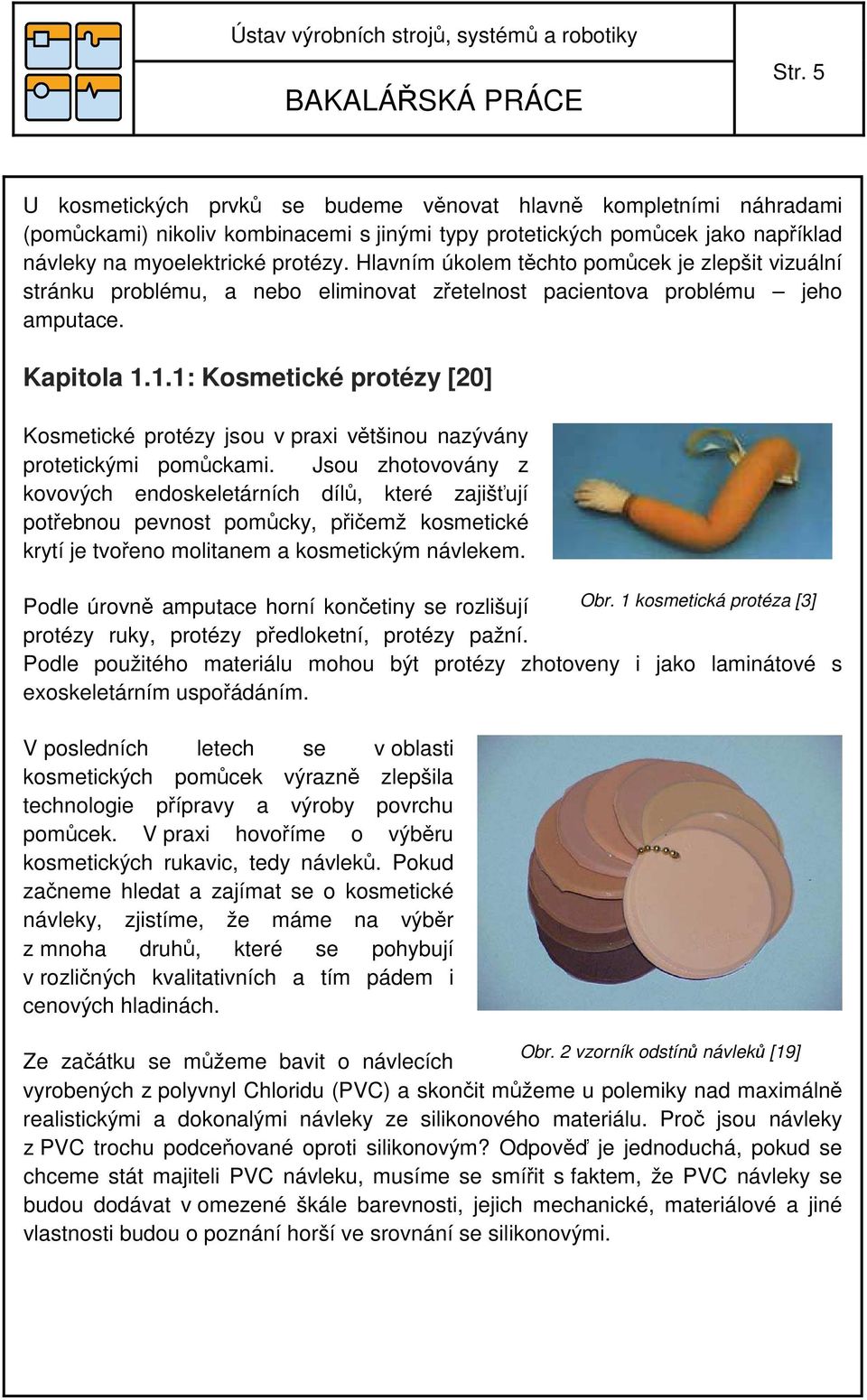 1.1: Kosmetické protézy [20] Kosmetické protézy jsou v praxi většinou nazývány protetickými pomůckami.