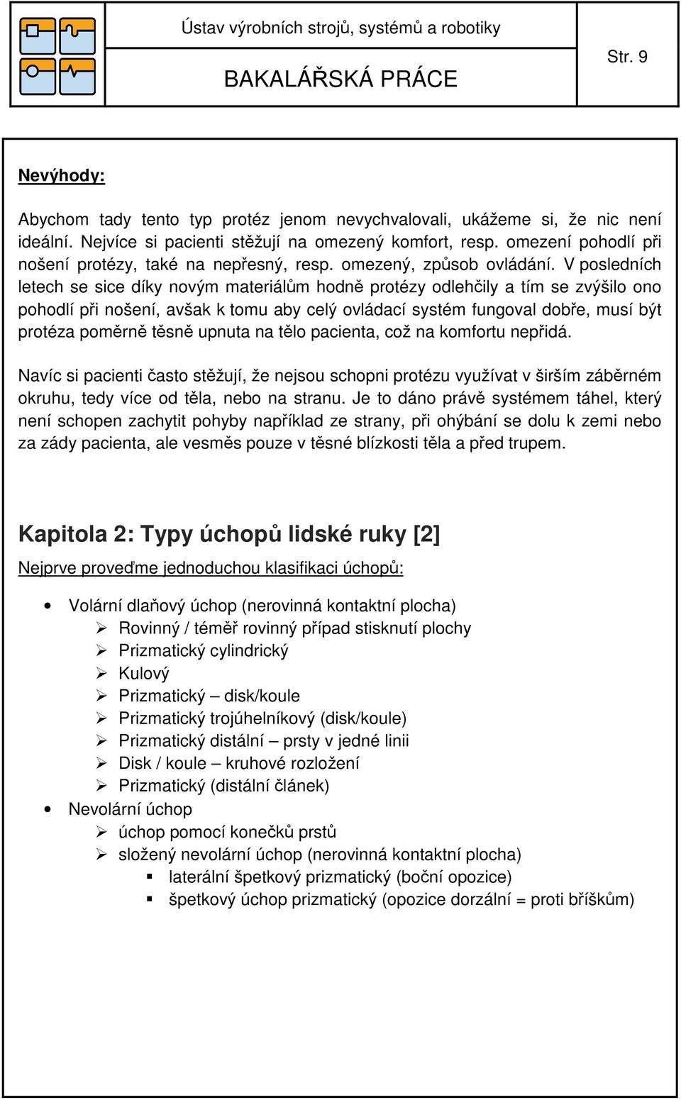 V posledních letech se sice díky novým materiálům hodně protézy odlehčily a tím se zvýšilo ono pohodlí při nošení, avšak k tomu aby celý ovládací systém fungoval dobře, musí být protéza poměrně těsně