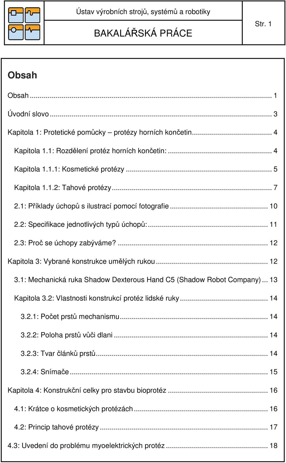 ... 12 Kapitola 3: Vybrané konstrukce umělých rukou... 12 3.1: Mechanická ruka Shadow Dexterous Hand C5 (Shadow Robot Company)... 13 Kapitola 3.2: Vlastnosti konstrukcí protéz lidské ruky... 14 3.2.1: Počet prstů mechanismu.