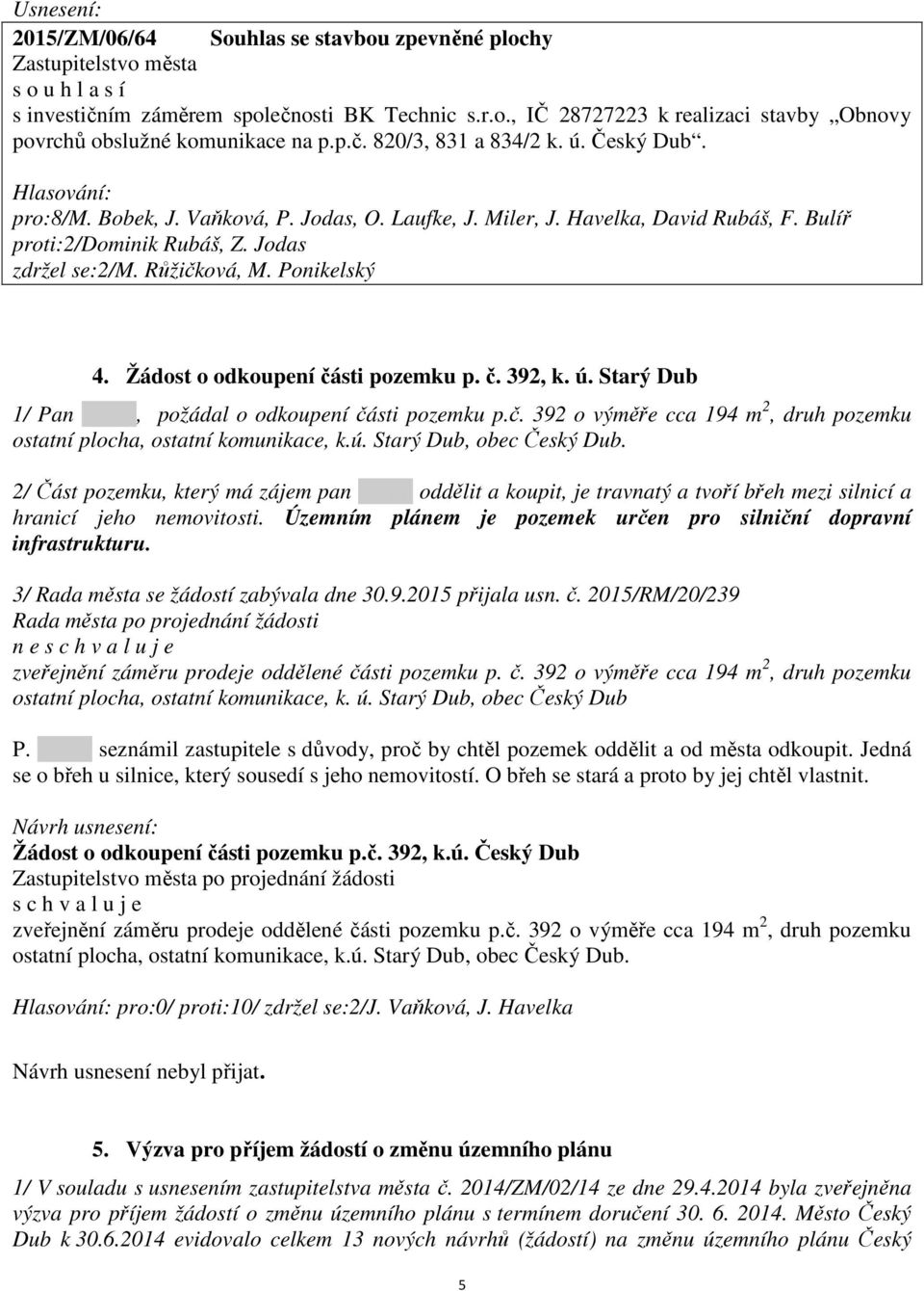 Růžičková, M. Ponikelský 4. Žádost o odkoupení části pozemku p. č. 392, k. ú. Starý Dub 1/ Pan lastim, požádal o odkoupení části pozemku p.č. 392 o výměře cca 194 m 2, druh pozemku ostatní plocha, ostatní komunikace, k.