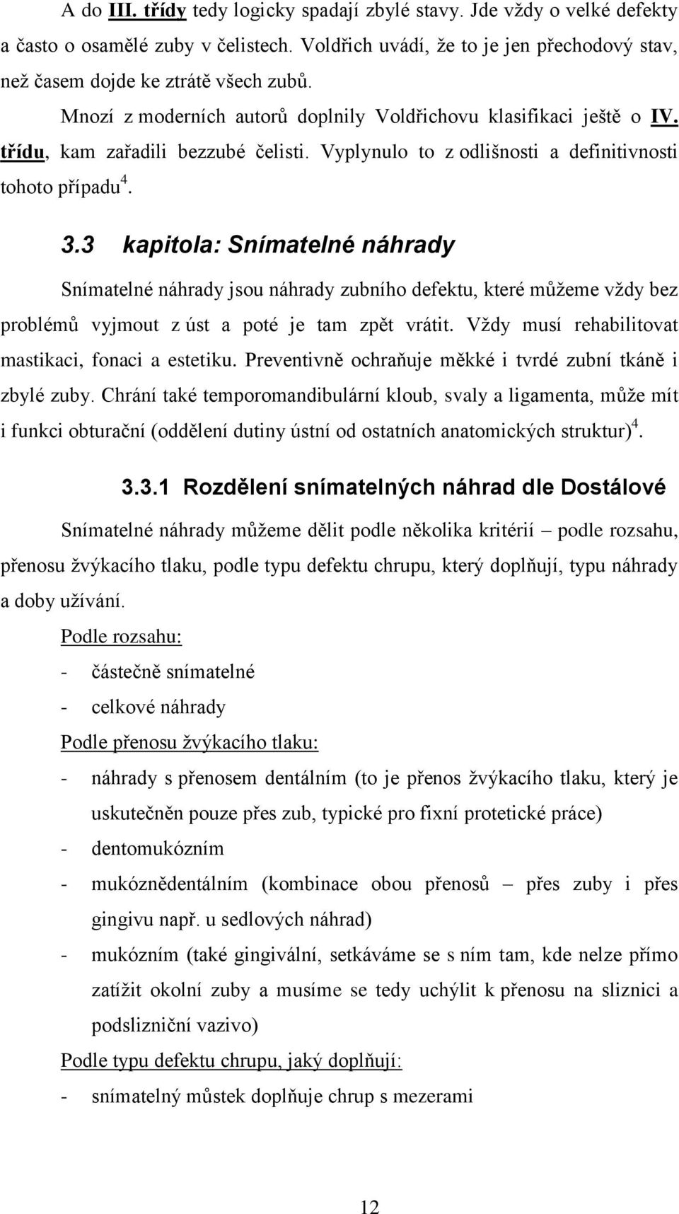 3 kapitola: Snímatelné náhrady Snímatelné náhrady jsou náhrady zubního defektu, které můžeme vždy bez problémů vyjmout z úst a poté je tam zpět vrátit.