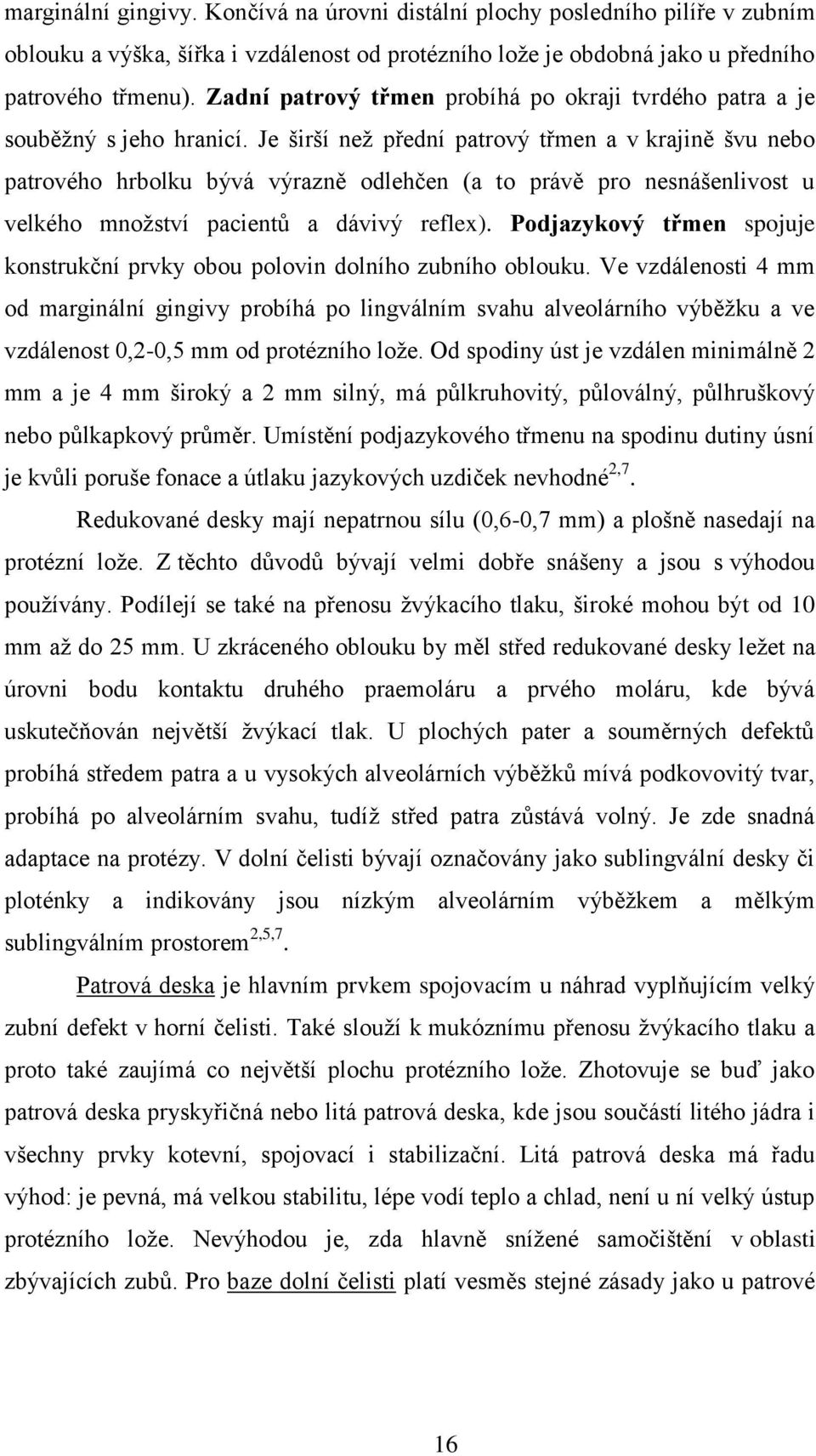 Je širší než přední patrový třmen a v krajině švu nebo patrového hrbolku bývá výrazně odlehčen (a to právě pro nesnášenlivost u velkého množství pacientů a dávivý reflex).