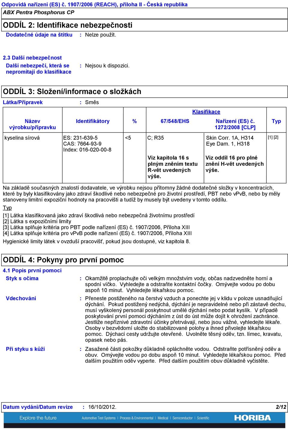 3 Další nebezpečnost Další nebezpečí, která se nepromítají do klasifikace ODDÍL 3 Složení/informace o složkách Látka/Přípravek Název výrobku/přípravku Směs Identifikátory Klasifikace % 67/548/EHS