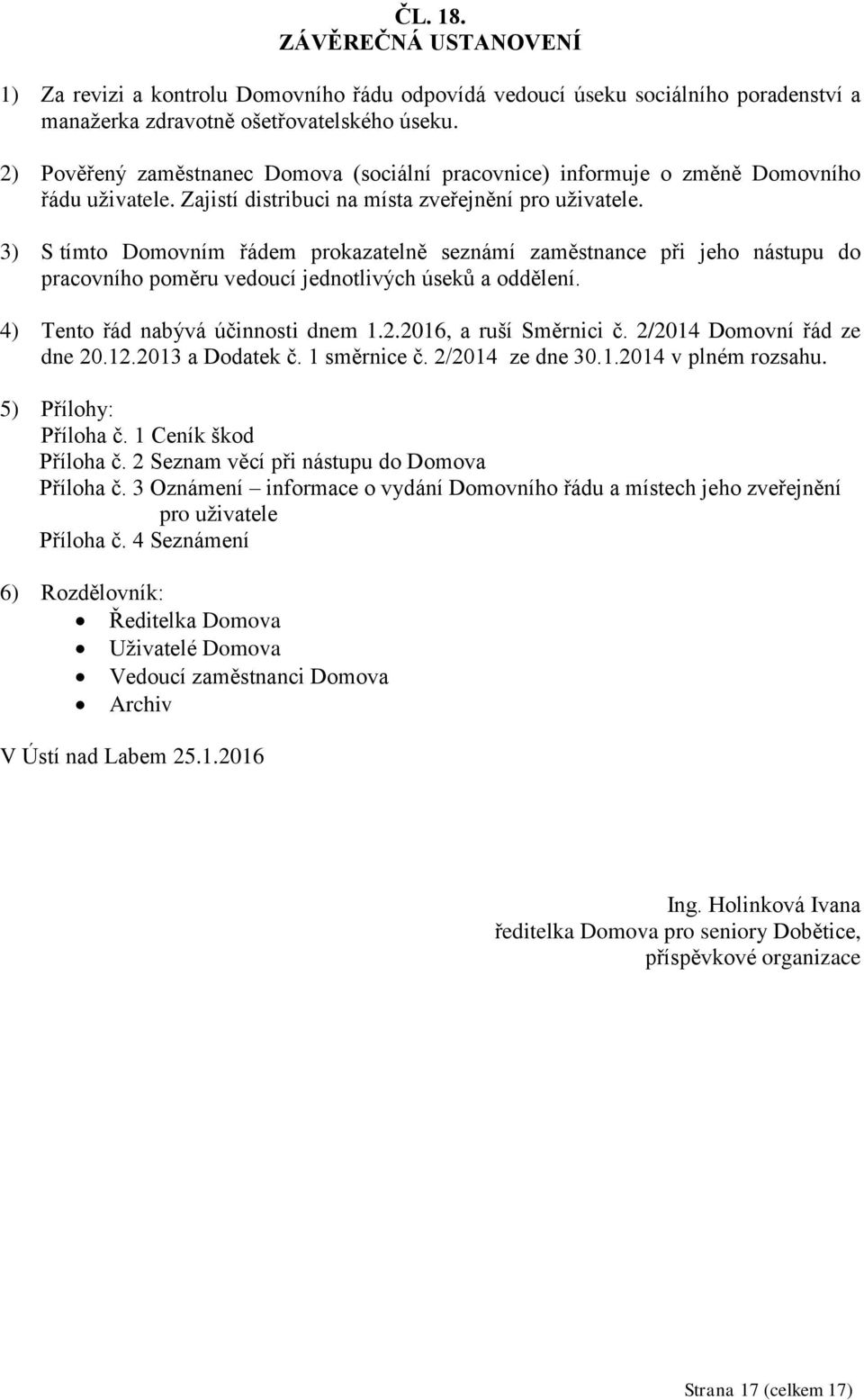 3) S tímto Domovním řádem prokazatelně seznámí zaměstnance při jeho nástupu do pracovního poměru vedoucí jednotlivých úseků a oddělení. 4) Tento řád nabývá účinnosti dnem 1.2.2016, a ruší Směrnici č.