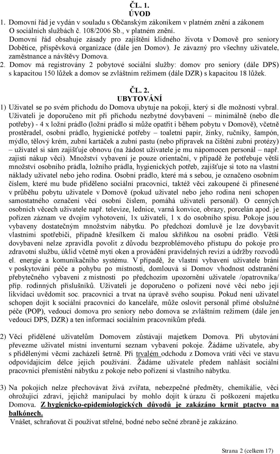 Domov má registrovány 2 pobytové sociální služby: domov pro seniory (dále DPS) s kapacitou 150 lůžek a domov se zvláštním režimem (dále DZR) s kapacitou 18 lůžek. ČL. 2. UBYTOVÁNÍ 1) Uživatel se po svém příchodu do Domova ubytuje na pokoji, který si dle možností vybral.