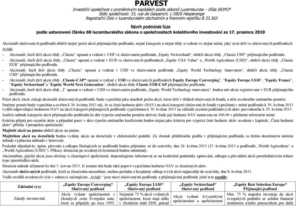 - Akcionáři, kteří drží akcie třídy upsané a vedené v EUR ve slučovaných podfondech Equity Value a World Agriculture (USD), obdrží akcie třídy EUR přijímajícího podfondu.