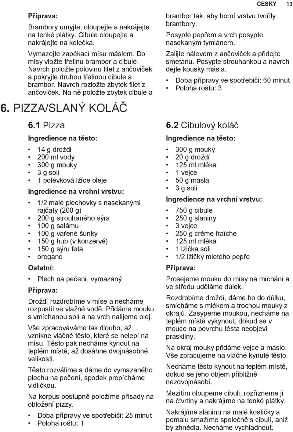 1 Pizza Ingredience na těsto: 14 g droždí 200 ml vody 300 g mouky 3 g soli 1 polévková lžíce oleje Ingredience na vrchní vrstvu: 1/2 malé plechovky s nasekanými rajčaty (200 g) 200 g strouhaného sýra