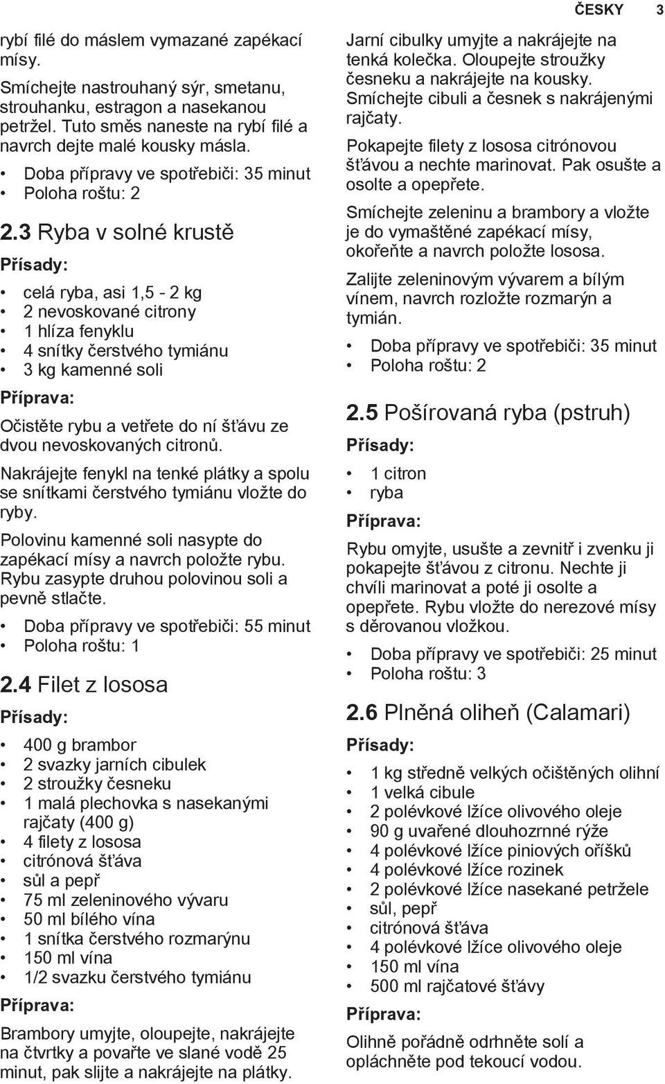 3 Ryba v solné krustě celá ryba, asi 1,5-2 kg 2 nevoskované citrony 1 hlíza fenyklu 4 snítky čerstvého tymiánu 3 kg kamenné soli Očistěte rybu a vetřete do ní šťávu ze dvou nevoskovaných citronů.