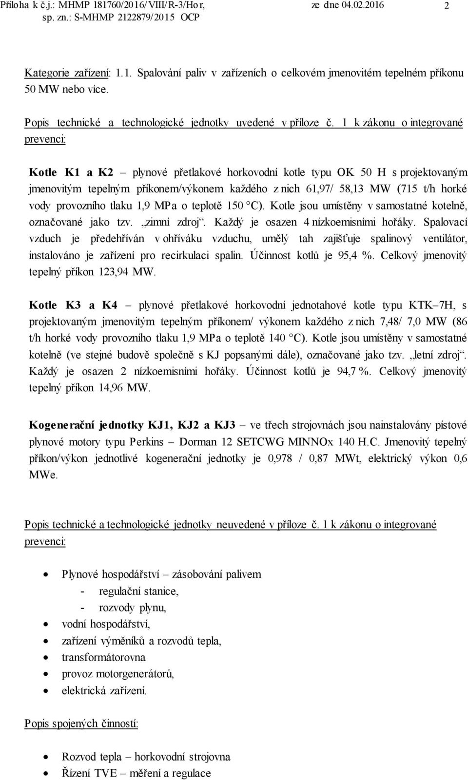 vody provozního tlaku 1,9 MPa o teplotě 150 C). Kotle jsou umístěny v samostatné kotelně, označované jako tzv. zimní zdroj. Každý je osazen 4 nízkoemisními hořáky.