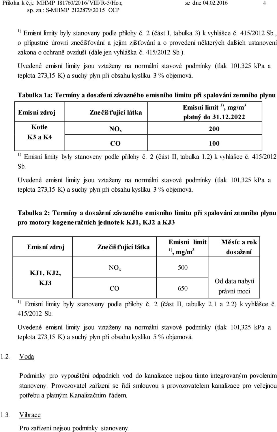 Uvedené emisní limity jsou vztaženy na normální stavové podmínky (tlak 101,325 kpa a teplota 273,15 K) a suchý plyn při obsahu kyslíku 3 % objemová.