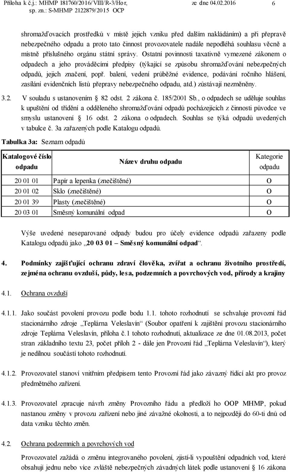 příslušného orgánu státní správy. Ostatní povinnosti taxativně vymezené zákonem o odpadech a jeho prováděcími předpisy (týkající se způsobu shromažďování nebezpečných odpadů, jejich značení, popř.