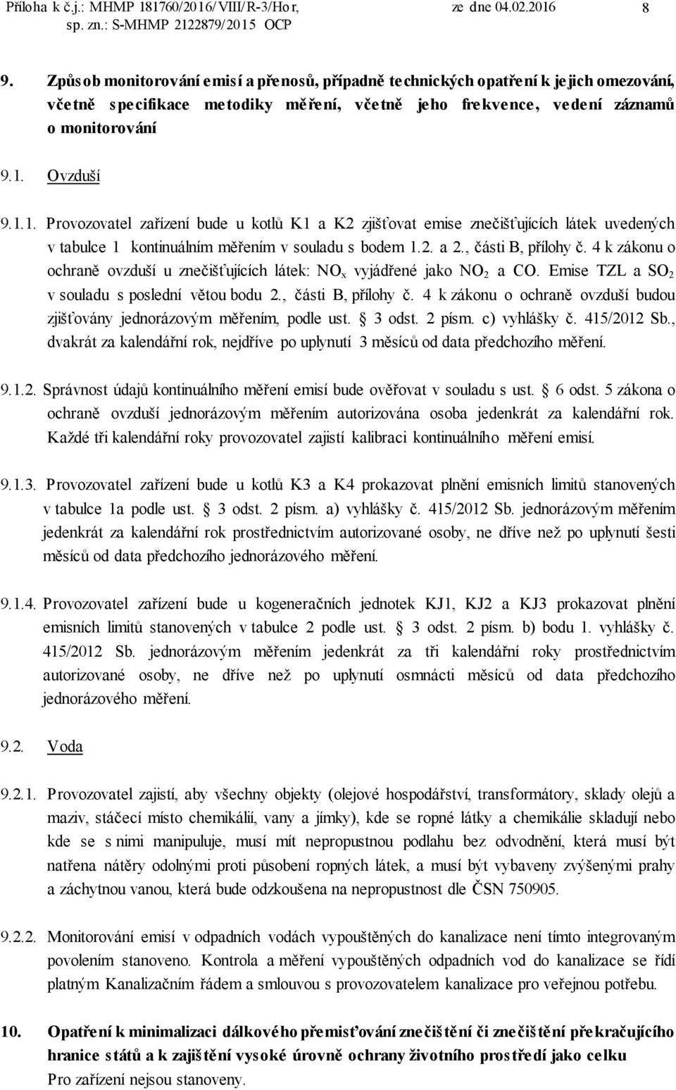 Ovzduší 9.1.1. Provozovatel zařízení bude u kotlů K1 a K2 zjišťovat emise znečišťujících látek uvedených v tabulce 1 kontinuálním měřením v souladu s bodem 1.2. a 2., části B, přílohy č.