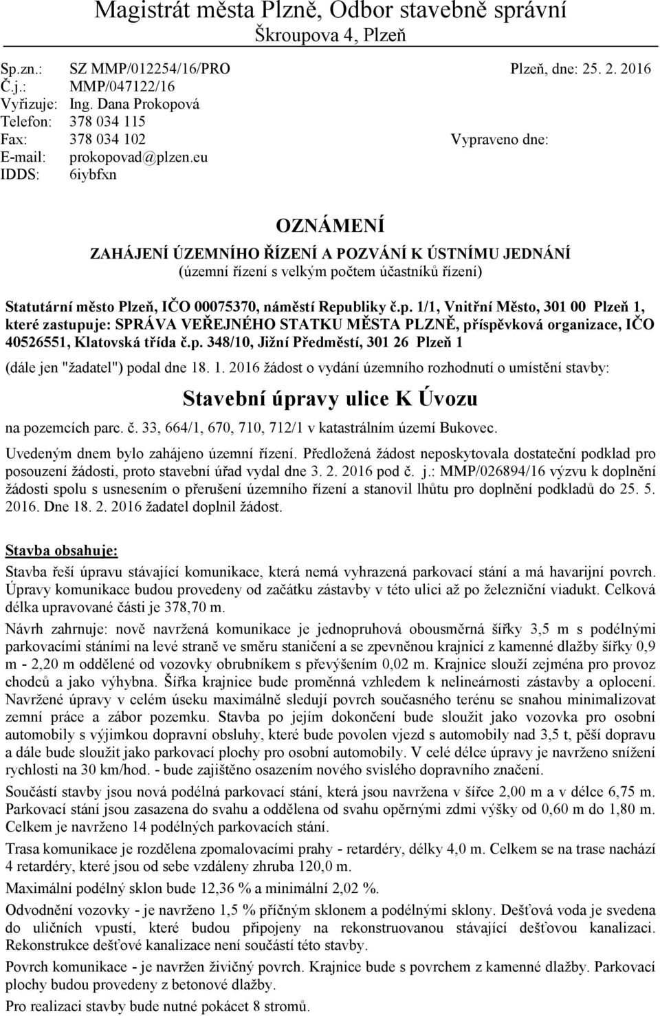 eu 6iybfxn Vypraveno dne: OZNÁMENÍ ZAHÁJENÍ ÚZEMNÍHO ŘÍZENÍ A POZVÁNÍ K ÚSTNÍMU JEDNÁNÍ (územní řízení s velkým počtem účastníků řízení) Statutární město Plzeň, IČO 00075370, náměstí Republiky č.p. 1/1, Vnitřní Město, 301 00 Plzeň 1, které zastupuje: SPRÁVA VEŘEJNÉHO STATKU MĚSTA PLZNĚ, příspěvková organizace, IČO 40526551, Klatovská třída č.