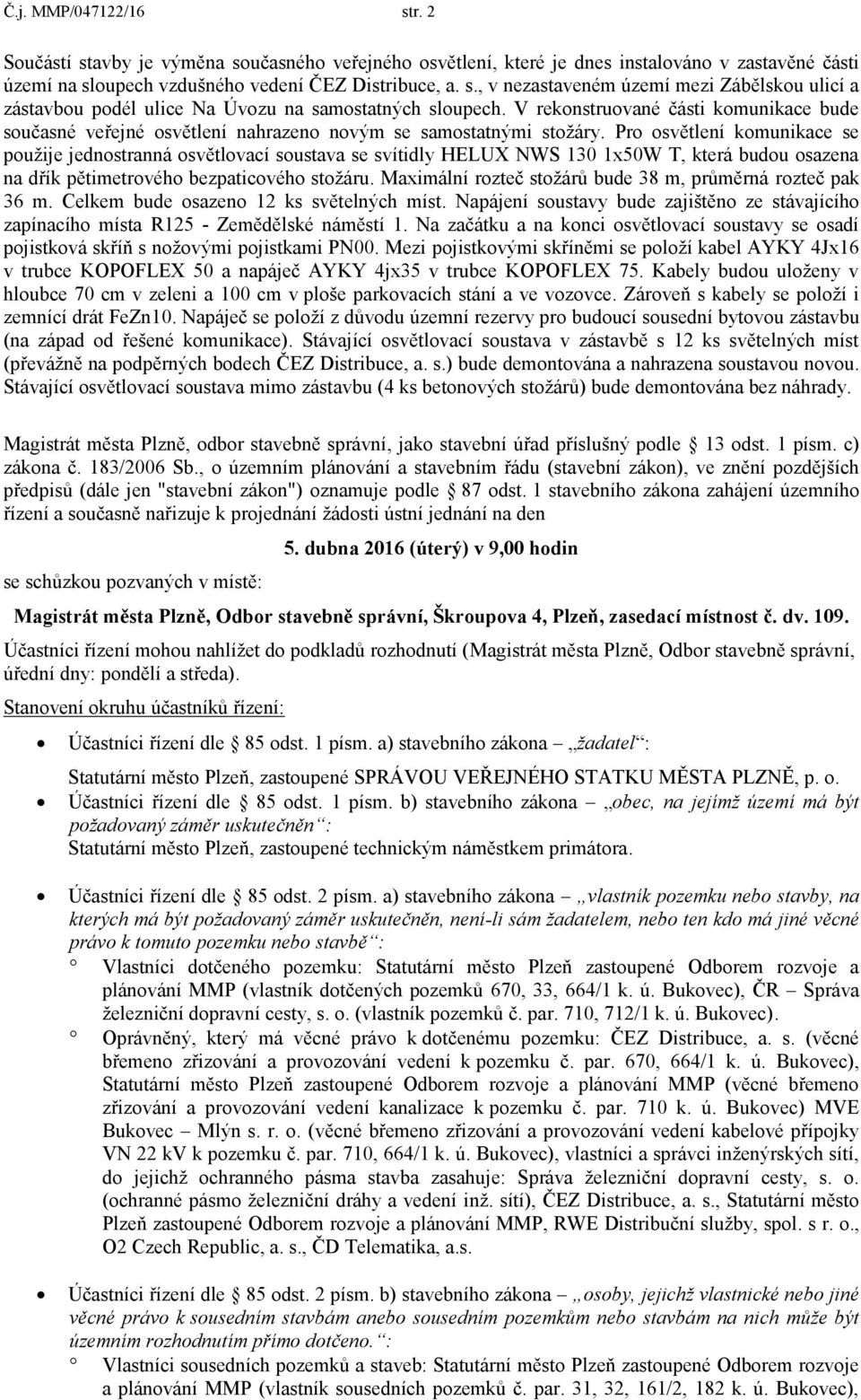 Pro osvětlení komunikace se použije jednostranná osvětlovací soustava se svítidly HELUX NWS 130 1x50W T, která budou osazena na dřík pětimetrového bezpaticového stožáru.