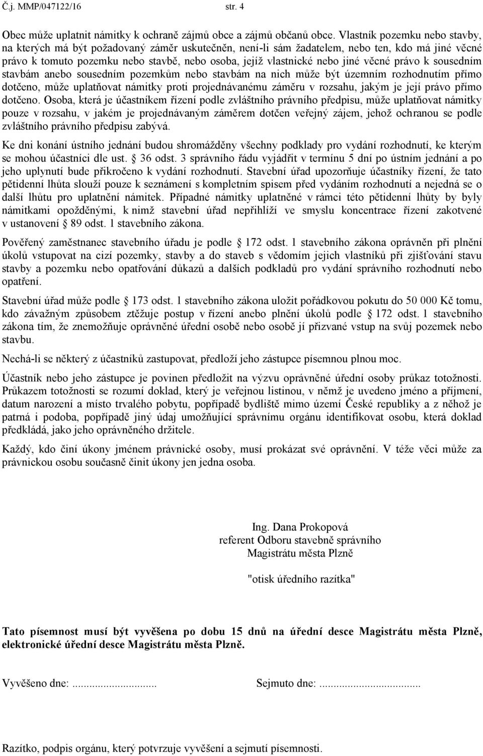 jiné věcné právo k sousedním stavbám anebo sousedním pozemkům nebo stavbám na nich může být územním rozhodnutím přímo dotčeno, může uplatňovat námitky proti projednávanému záměru v rozsahu, jakým je