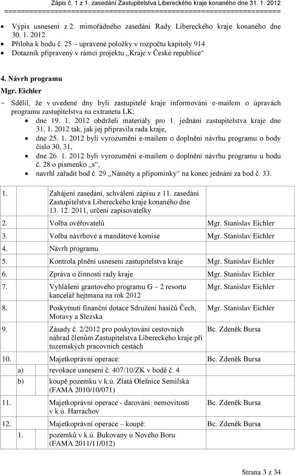 Eichler - Sdělil, že v uvedené dny byli zastupitelé kraje informováni e-mailem o úpravách programu zastupitelstva na extranetu LK: dne 19. 1. 2012 obdrželi materiály pro 1.