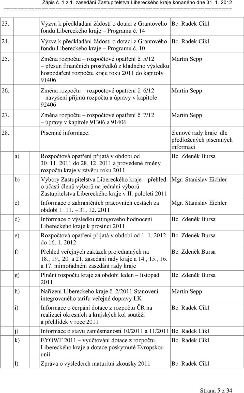 5/12 přesun finančních prostředků z kladného výsledku hospodaření rozpočtu kraje roku 2011 do kapitoly 91406 Martin Sepp 26. Změna rozpočtu rozpočtové opatření č.