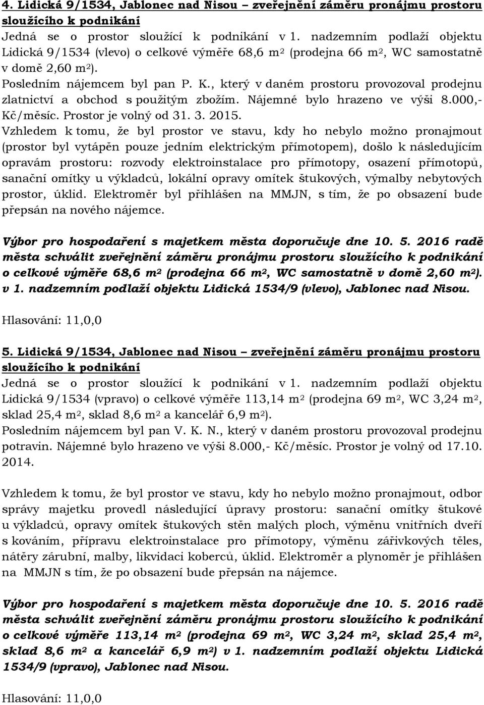 , který v daném prostoru provozoval prodejnu zlatnictví a obchod s použitým zbožím. Nájemné bylo hrazeno ve výši 8.000,- Kč/měsíc. Prostor je volný od 31. 3. 2015.