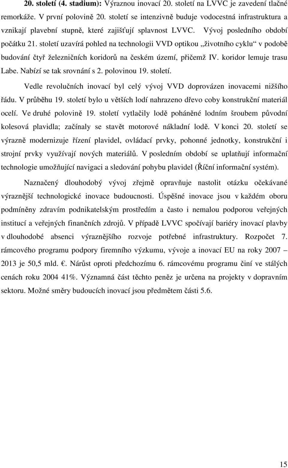 století uzavírá pohled na technologii VVD optikou životního cyklu v podobě budování čtyř železničních koridorů na českém území, přičemž IV. koridor lemuje trasu Labe. Nabízí se tak srovnání s 2.