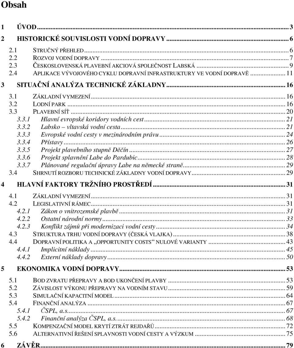 .. 21 3.3.2 Labsko vltavská vodní cesta... 21 3.3.3 Evropské vodní cesty v mezinárodním právu... 24 3.3.4 Přístavy... 26 3.3.5 Projekt plavebního stupně Děčín... 27 3.3.6 Projekt splavnění Labe do Pardubic.