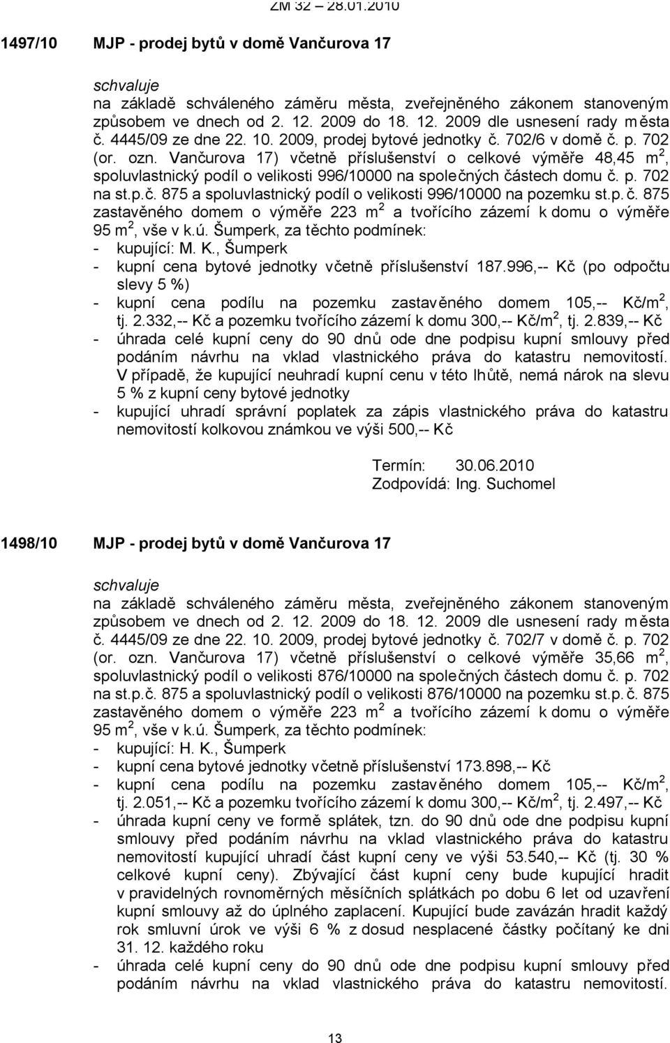 p.č. 875 zastavěného domem o výměře 223 m 2 a tvořícího zázemí k domu o výměře 95 m 2, vše v k.ú. Šumperk, za těchto podmínek: - kupující: M. K.