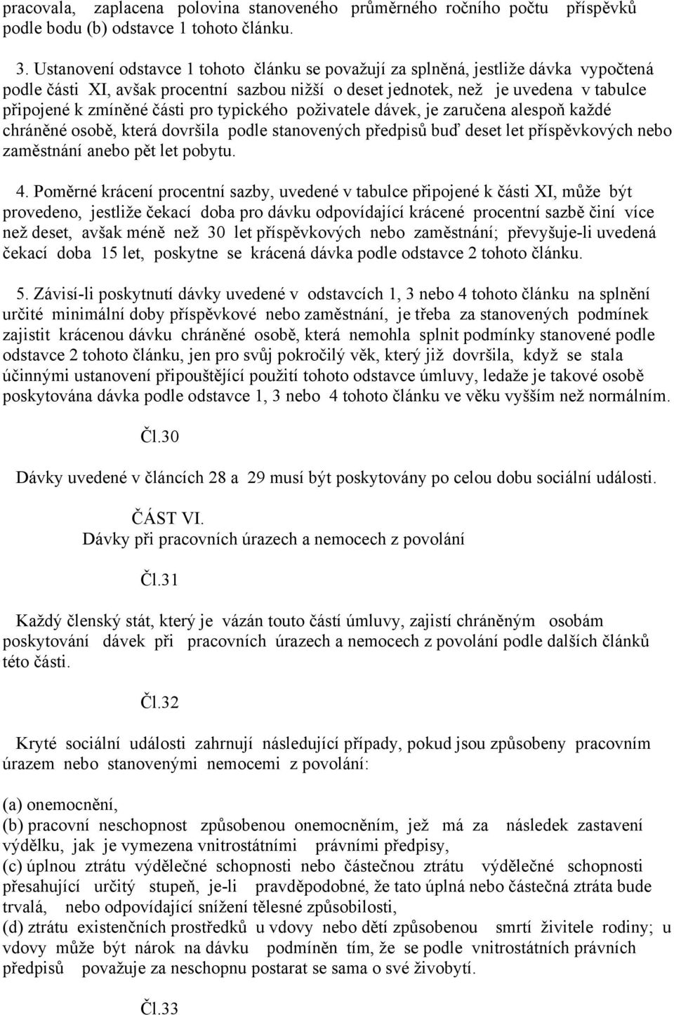 pro typického poživatele dávek, je zaručena alespoň každé chráněné osobě, která dovršila podle stanovených předpisů buď deset let příspěvkových nebo zaměstnání anebo pět let pobytu. 4.