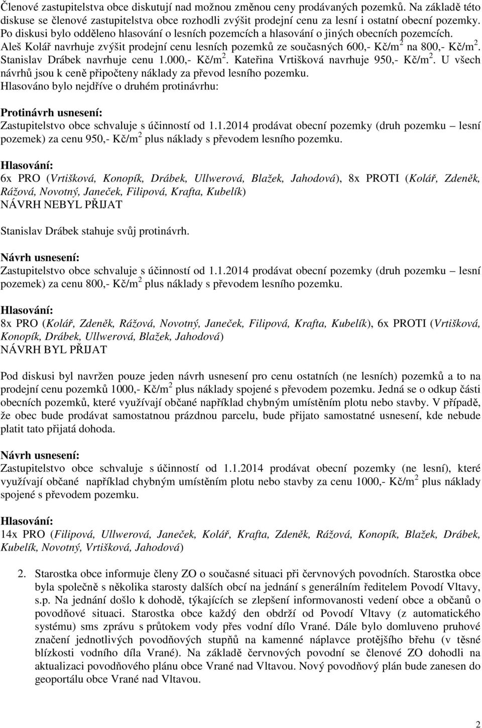 Po diskusi bylo odděleno hlasování o lesních pozemcích a hlasování o jiných obecních pozemcích. Aleš Kolář navrhuje zvýšit prodejní cenu lesních pozemků ze současných 600,- Kč/m 2 na 800,- Kč/m 2.