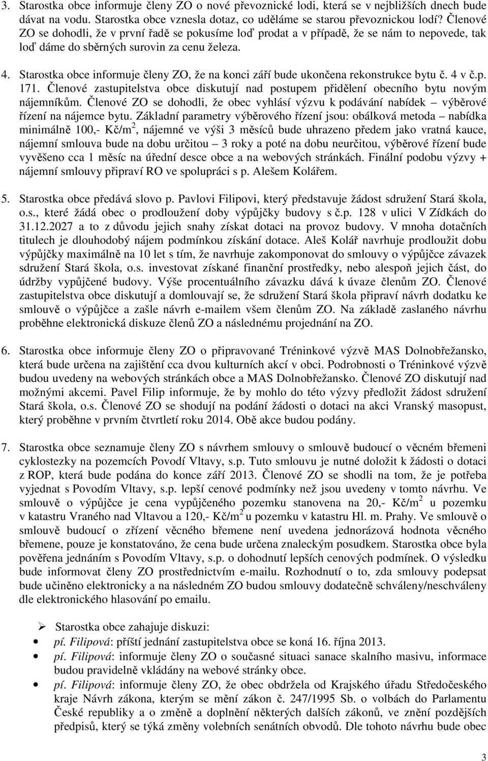 Starostka obce informuje členy ZO, že na konci září bude ukončena rekonstrukce bytu č. 4 v č.p. 171. Členové zastupitelstva obce diskutují nad postupem přidělení obecního bytu novým nájemníkům.