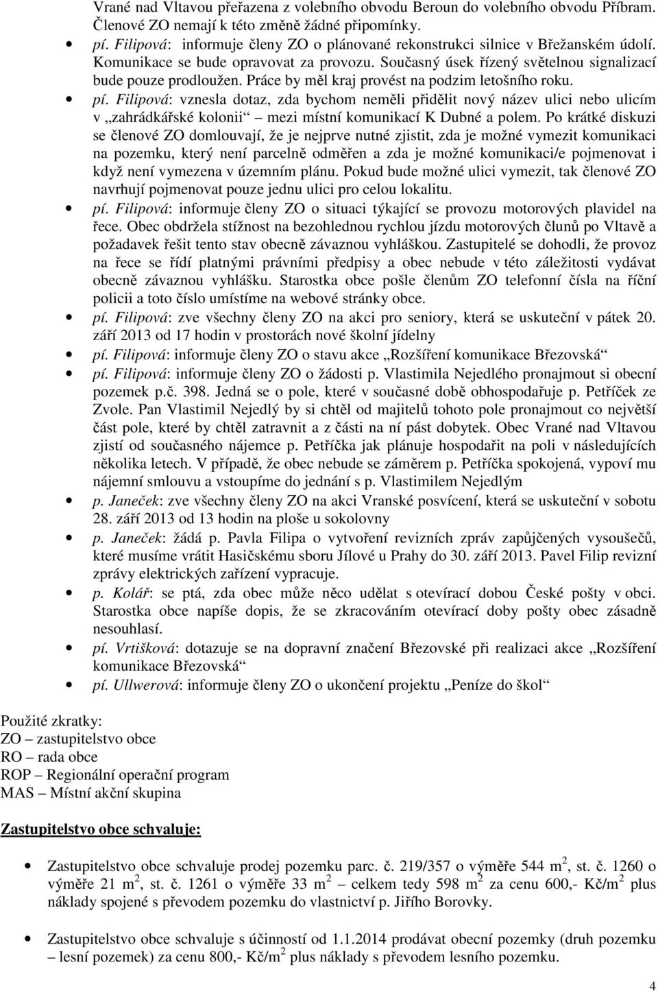 Práce by měl kraj provést na podzim letošního roku. pí. Filipová: vznesla dotaz, zda bychom neměli přidělit nový název ulici nebo ulicím v zahrádkářské kolonii mezi místní komunikací K Dubné a polem.