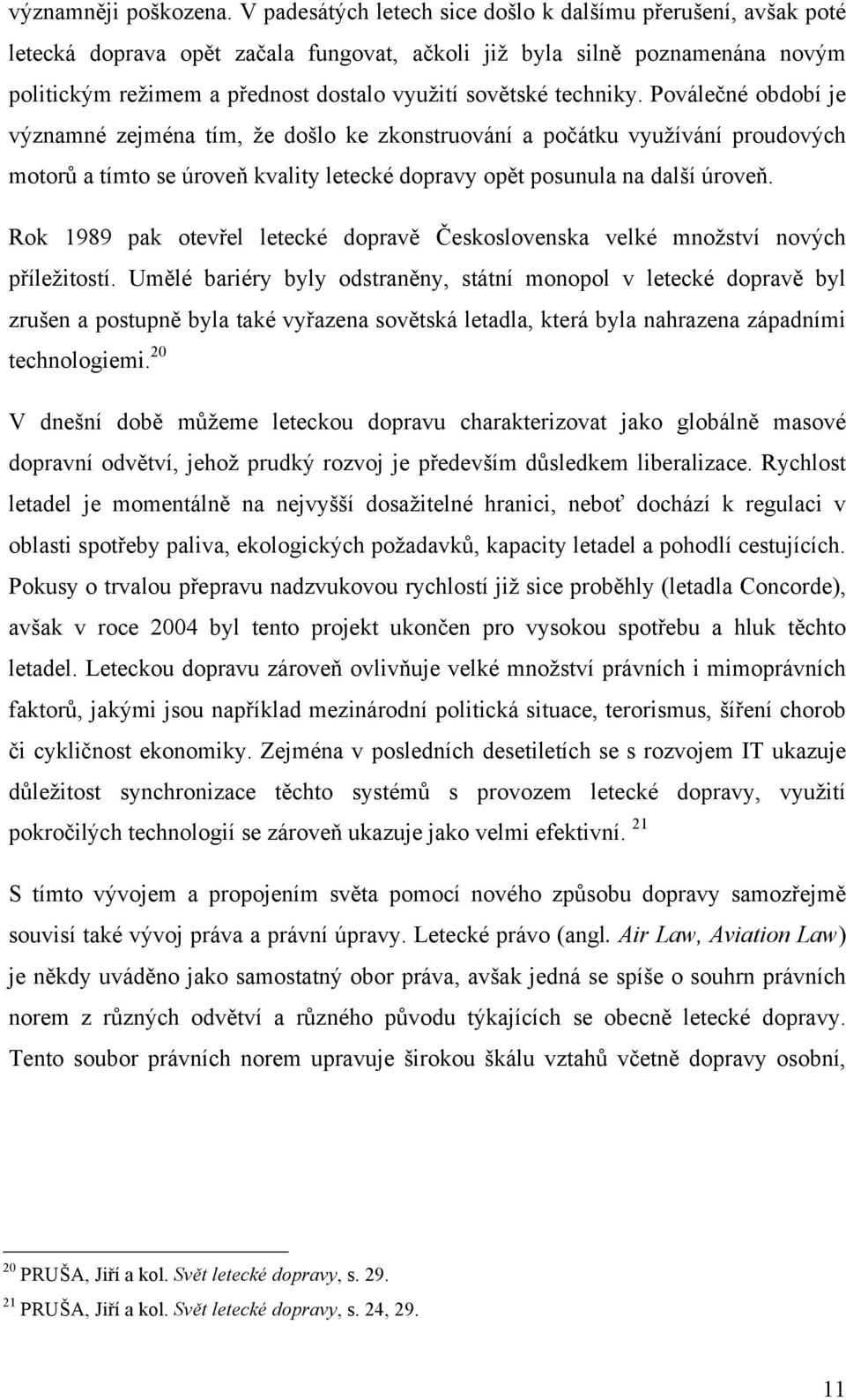 techniky. Poválečné období je významné zejména tím, že došlo ke zkonstruování a počátku využívání proudových motorů a tímto se úroveň kvality letecké dopravy opět posunula na další úroveň.