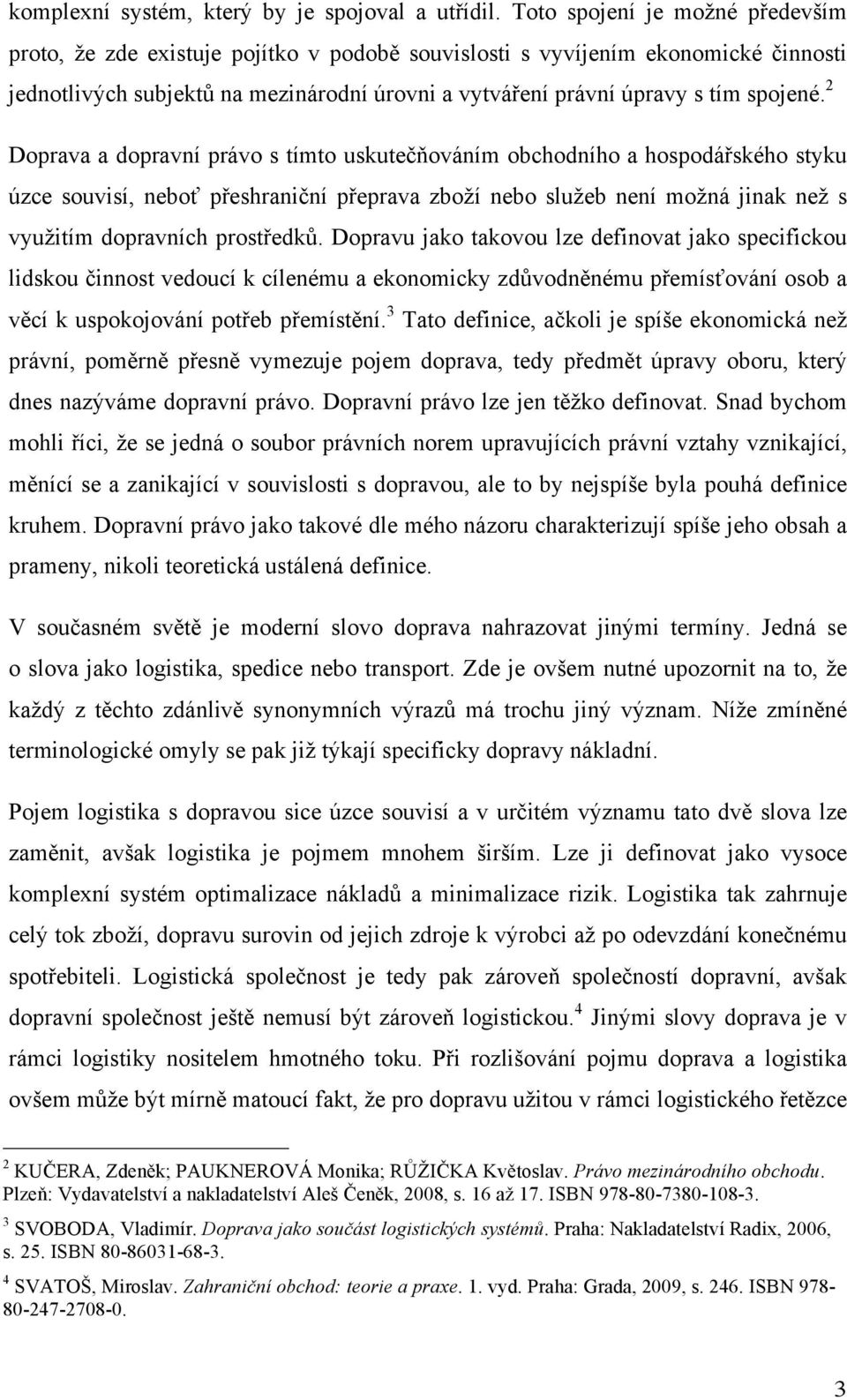 2 Doprava a dopravní právo s tímto uskutečňováním obchodního a hospodářského styku úzce souvisí, neboť přeshraniční přeprava zboží nebo služeb není možná jinak než s využitím dopravních prostředků.