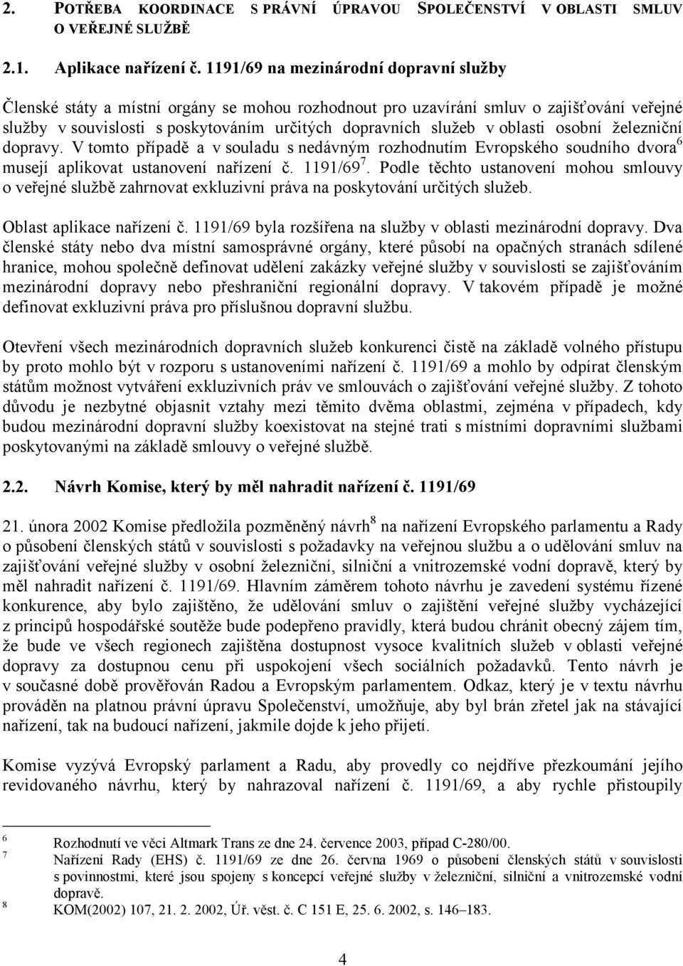 oblasti osobní železniční dopravy. V tomto případě a v souladu s nedávným rozhodnutím Evropského soudního dvora 6 musejí aplikovat ustanovení nařízení č. 1191/69 7.