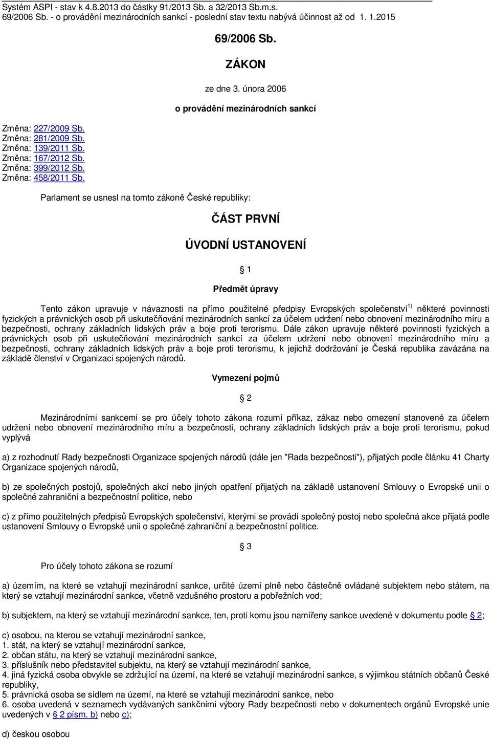 února 2006 o provádění mezinárodních sankcí Parlament se usnesl na tomto zákoně České republiky: ČÁST PRVNÍ ÚVODNÍ USTANOVENÍ 1 Předmět úpravy Tento zákon upravuje v návaznosti na přímo použitelné