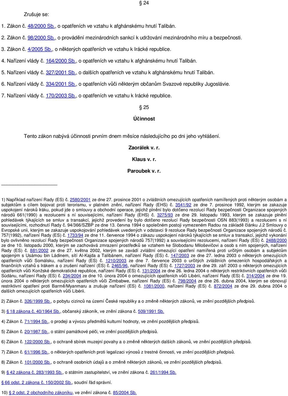 , o dalších opatřeních ve vztahu k afghánskému hnutí Talibán. 6. Nařízení vlády č. 334/2001 Sb., o opatřeních vůči některým občanům Svazové republiky Jugoslávie. 7. Nařízení vlády č. 170/2003 Sb.