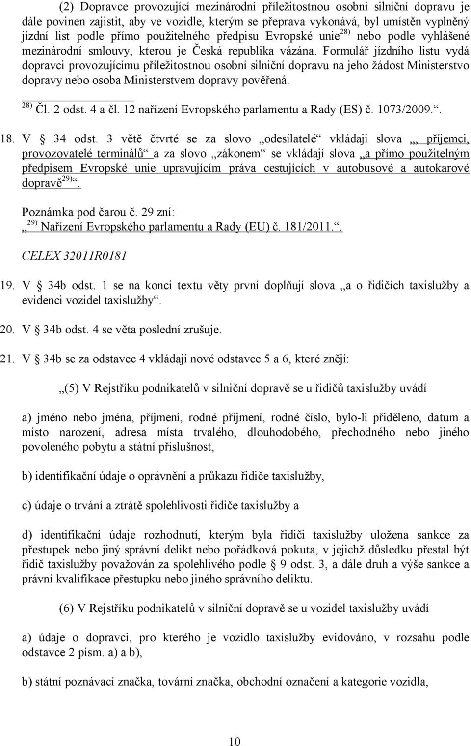 Formulář jízdního listu vydá dopravci provozujícímu příležitostnou osobní silniční dopravu na jeho žádost Ministerstvo dopravy nebo osoba Ministerstvem dopravy pověřená. 28) Čl. 2 odst. 4 a čl.