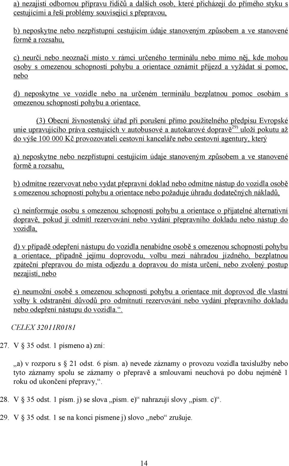 vyžádat si pomoc, nebo d) neposkytne ve vozidle nebo na určeném terminálu bezplatnou pomoc osobám s omezenou schopností pohybu a orientace.