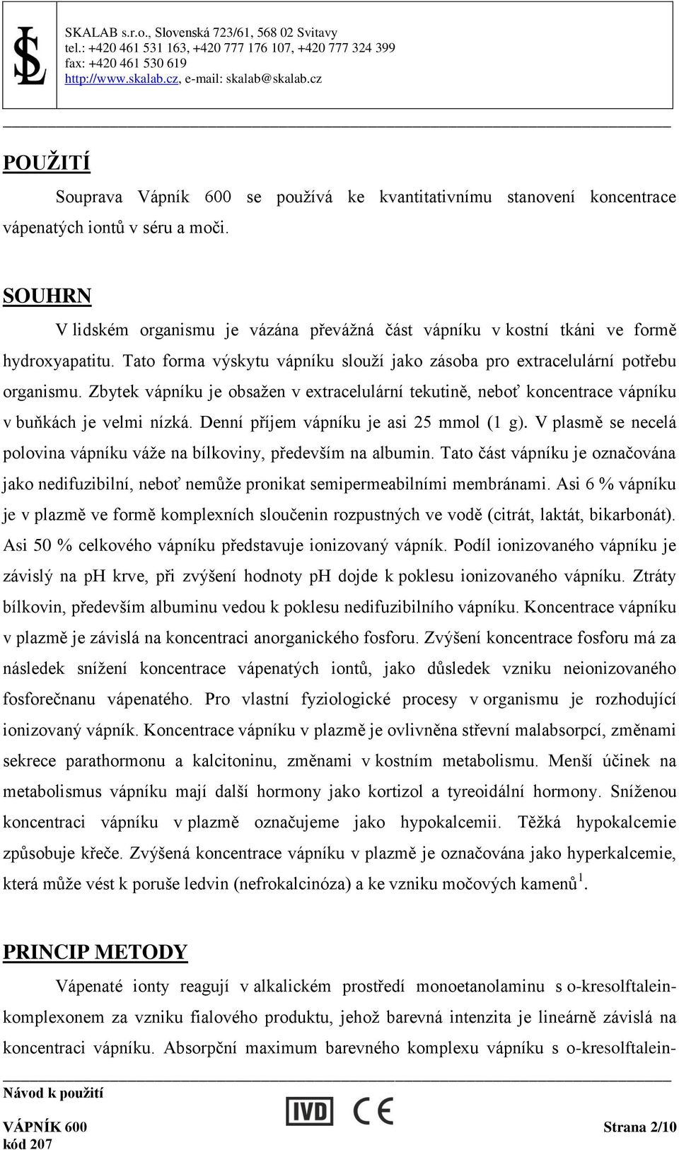 Zbytek vápníku je obsažen v extracelulární tekutině, neboť koncentrace vápníku v buňkách je velmi nízká. Denní příjem vápníku je asi 25 mmol (1 g).