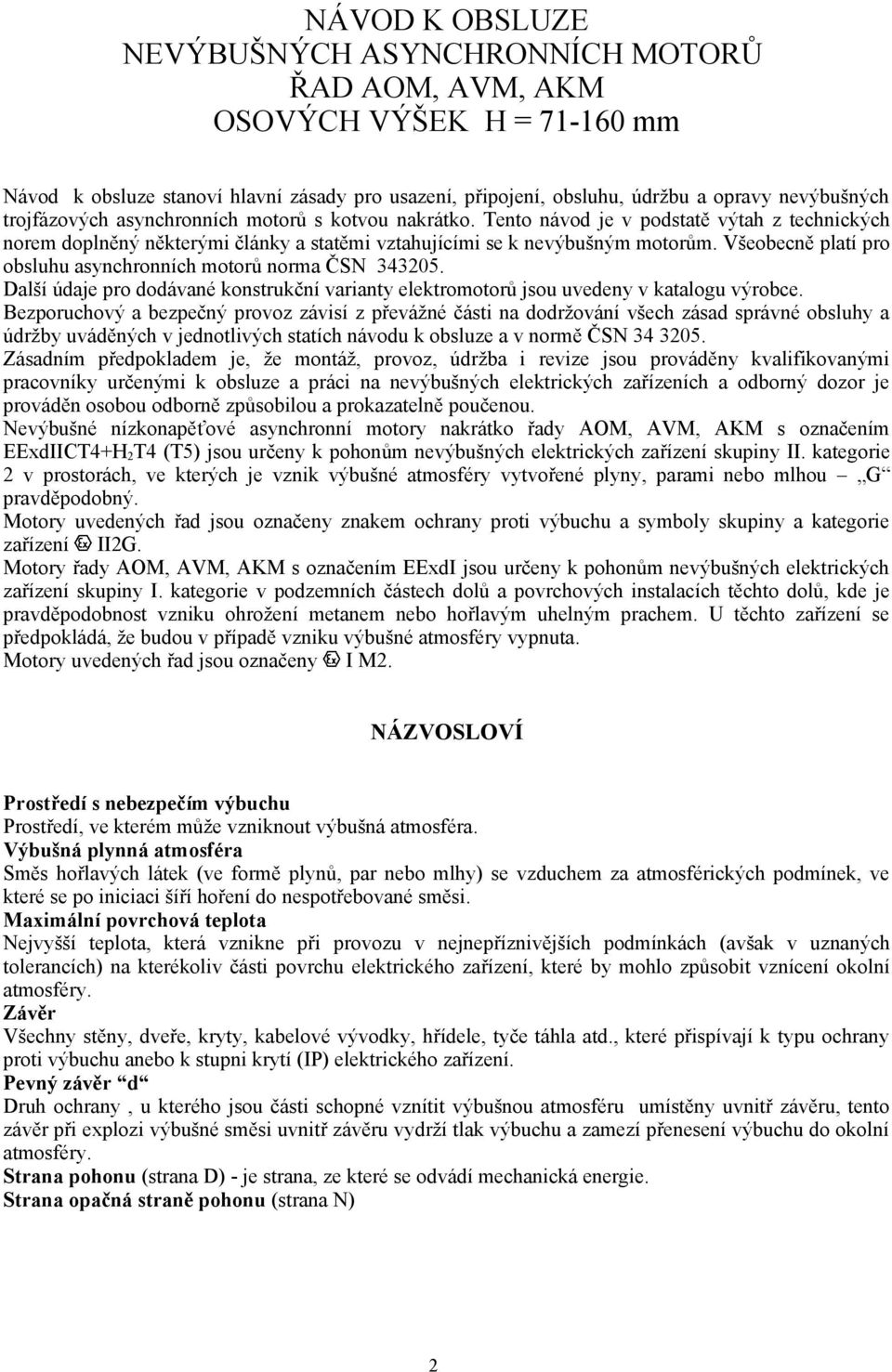 Všeobecně platí pro obsluhu asynchronních motorů norma ČSN 343205. Další údaje pro dodávané konstrukční varianty elektromotorů jsou uvedeny v katalogu výrobce.